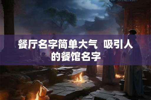 餐厅名字简单大气 吸引人的餐馆名字 餐厅名字简单大气 吸引人的餐馆名字