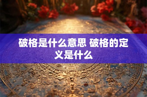 破格是什么意思 破格的定义是什么