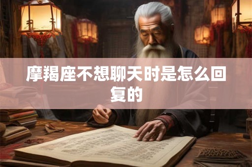 摩羯座不想聊天时是怎么回复的