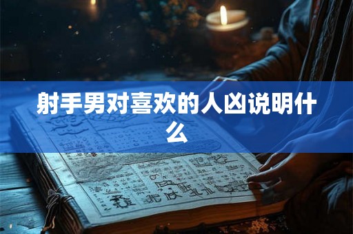 射手男对喜欢的人凶说明什么