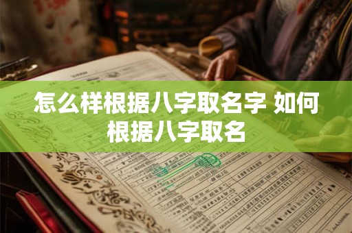 怎么样根据八字取名字 如何根据八字取名