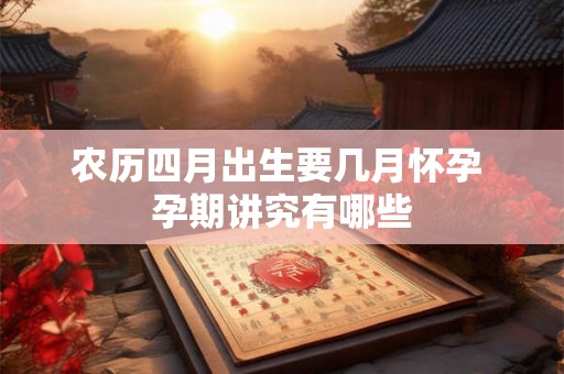 农历四月出生要几月怀孕 孕期讲究有哪些