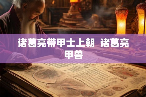 诸葛亮带甲士上朝  诸葛亮甲兽