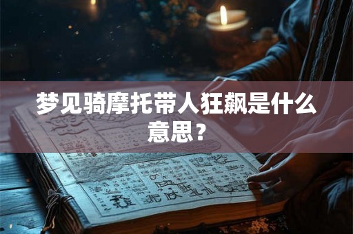 梦见骑摩托带人狂飙是什么意思? 梦见骑摩托带人狂飙是什么意思?