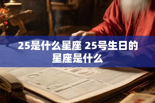 25是什么星座 25号生日的星座是什么 25是什么星座 25号生日的星座是什么