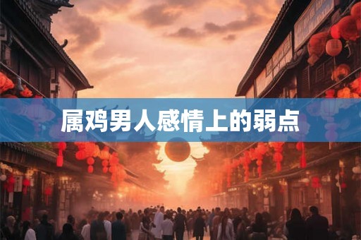 属鸡男人感情上的弱点