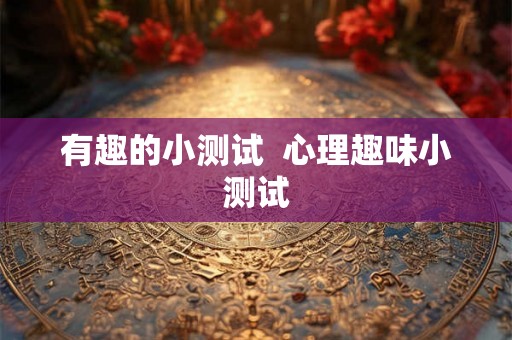 有趣的小测试  心理趣味小测试