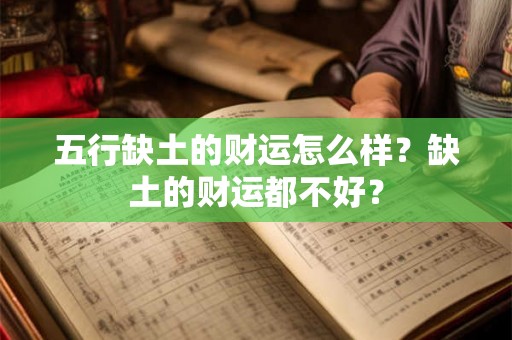 五行缺土的财运怎么样?缺土的财运都不好? 五行缺土的财运怎么样?缺土的财运都不好?