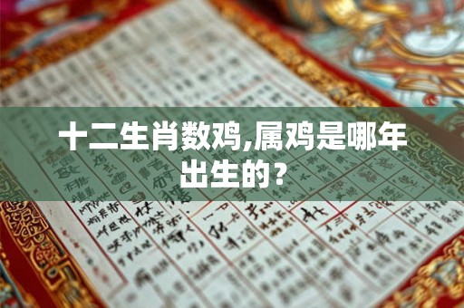 十二生肖数鸡,属鸡是哪年出生的？