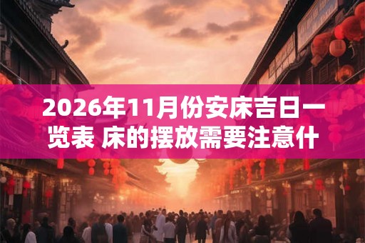 2026年11月份安床吉日一览表 床的摆放需要注意什么