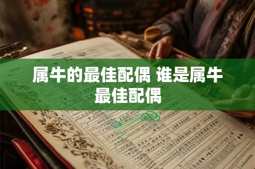 属牛的最佳配偶 谁是属牛最佳配偶