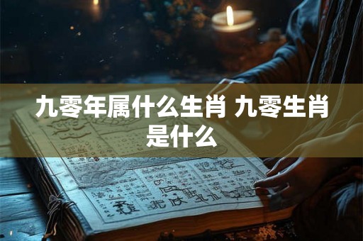 九零年属什么生肖 九零生肖是什么