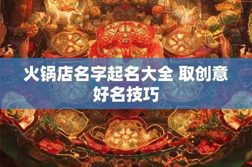 火锅店名字起名大全 取创意好名技巧 火锅店名字起名大全 取创意好名技巧