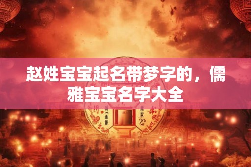 赵姓宝宝起名带梦字的,儒雅宝宝名字大全 赵姓宝宝起名带梦字的,儒雅宝宝名字大全