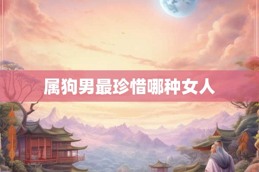 属狗男最珍惜哪种女人