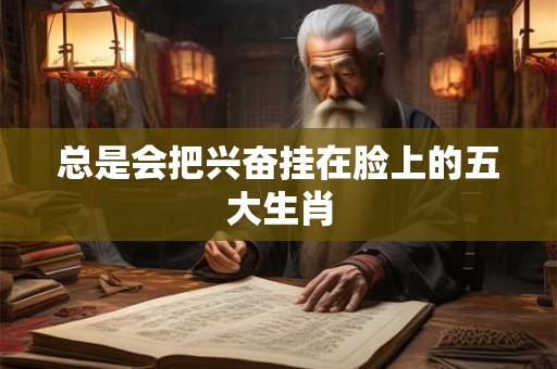 总是会把兴奋挂在脸上的五大生肖