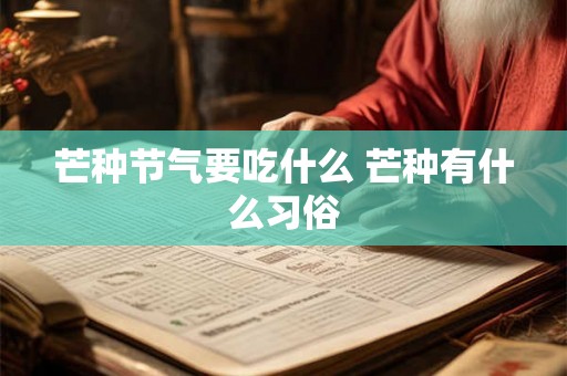 芒种节气要吃什么 芒种有什么习俗