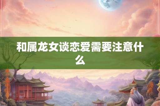 和属龙女谈恋爱需要注意什么