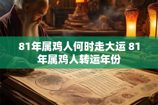 81年属鸡人何时走大运 81年属鸡人转运年份 81年属鸡人何时走大运 81年属鸡人转运年份
