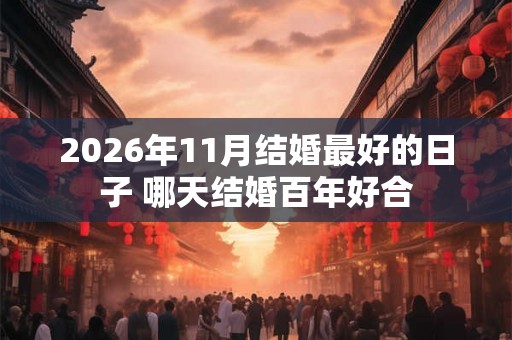 2026年11月结婚最好的日子 哪天结婚百年好合