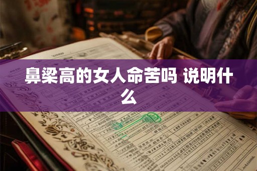 鼻梁高的女人命苦吗 说明什么 鼻梁高的女人命苦吗 说明什么