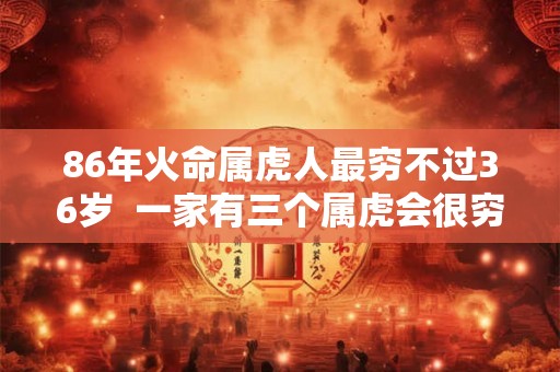 86年火命属虎人最穷不过36岁  一家有三个属虎会很穷