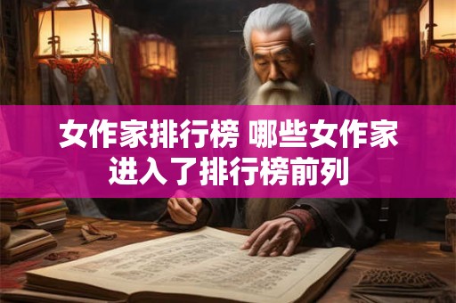 女作家排行榜 哪些女作家进入了排行榜前列