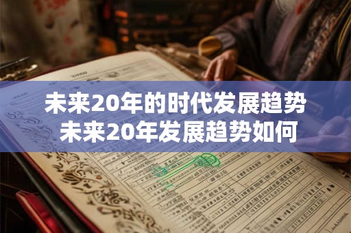 未来20年的时代发展趋势 未来20年发展趋势如何
