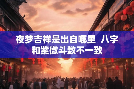 夜梦吉祥是出自哪里  八字和紫微斗数不一致