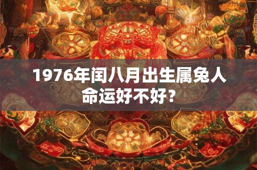 1976年闰八月出生属兔人命运好不好？