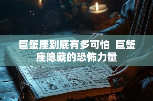 巨蟹座到底有多可怕  巨蟹座隐藏的恐怖力量