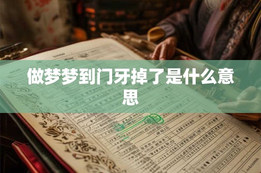 做梦梦到门牙掉了是什么意思 做梦梦到门牙掉了是什么意思