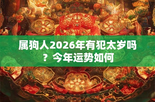 属狗人2026年有犯太岁吗?今年运势如何 属狗人2026年有犯太岁吗?今年运势如何
