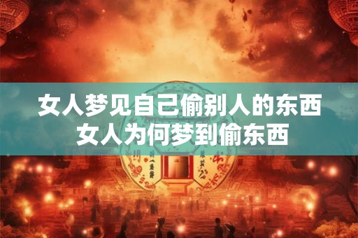 女人梦见自己偷别人的东西 女人为何梦到偷东西