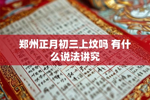 郑州正月初三上坟吗 有什么说法讲究