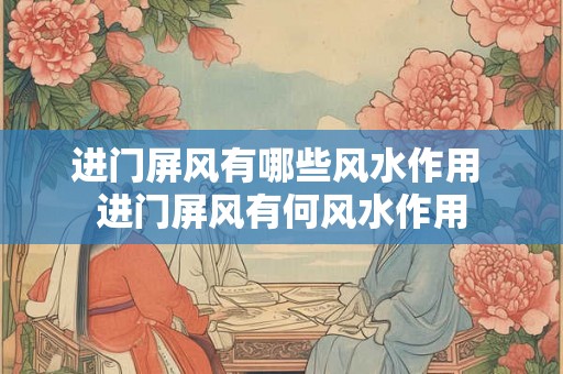 进门屏风有哪些风水作用 进门屏风有何风水作用