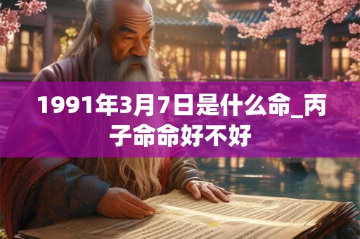 1991年3月7日是什么命_丙子命命好不好