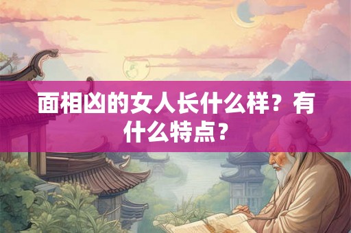 面相凶的女人长什么样？有什么特点？