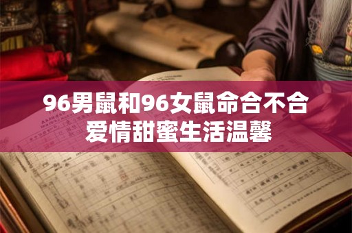 96男鼠和96女鼠命合不合 爱情甜蜜生活温馨