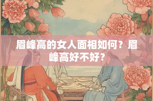 眉峰高的女人面相如何？眉峰高好不好？