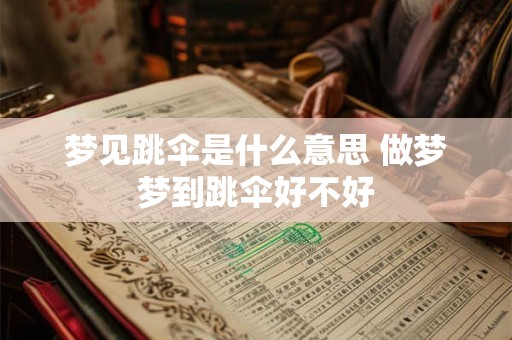 梦见跳伞是什么意思 做梦梦到跳伞好不好