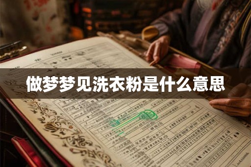 做梦梦见洗衣粉是什么意思 做梦梦见洗衣粉是什么意思