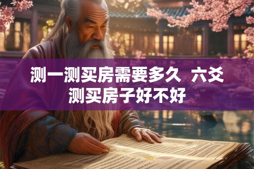 测一测买房需要多久  六爻测买房子好不好
