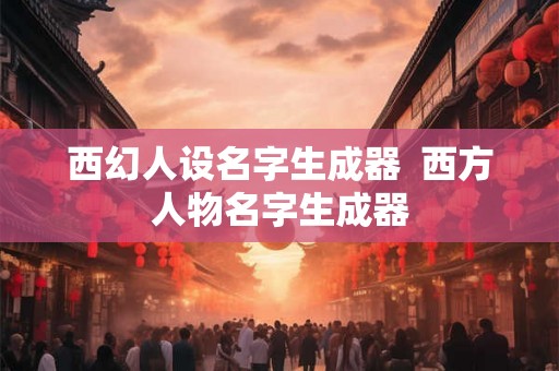 西幻人设名字生成器  西方人物名字生成器