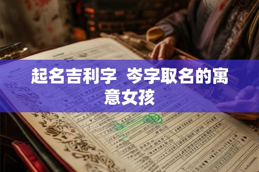 起名吉利字  岑字取名的寓意女孩