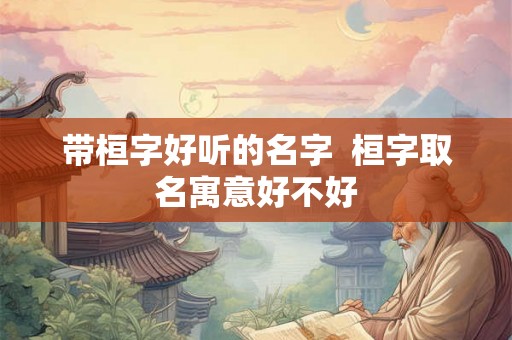 带桓字好听的名字  桓字取名寓意好不好
