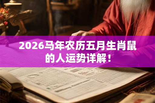 2026马年农历五月生肖鼠的人运势详解！