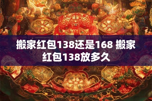搬家红包138还是168 搬家红包138放多久