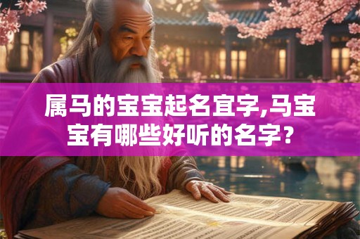 属马的宝宝起名宜字,马宝宝有哪些好听的名字？