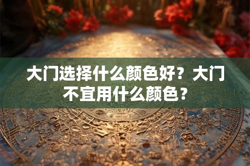 大门选择什么颜色好？大门不宜用什么颜色？